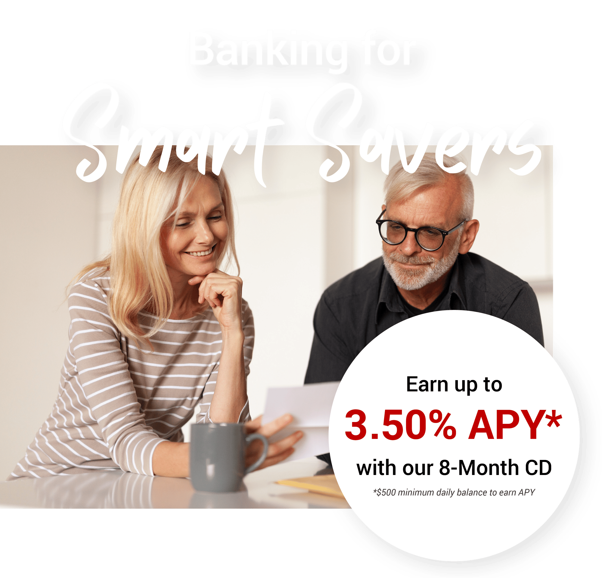 Banking for Smart Savers -- Earn up to 3.50% APY* with our 8-month CD (*$500 minimum daily balance to earn APY)